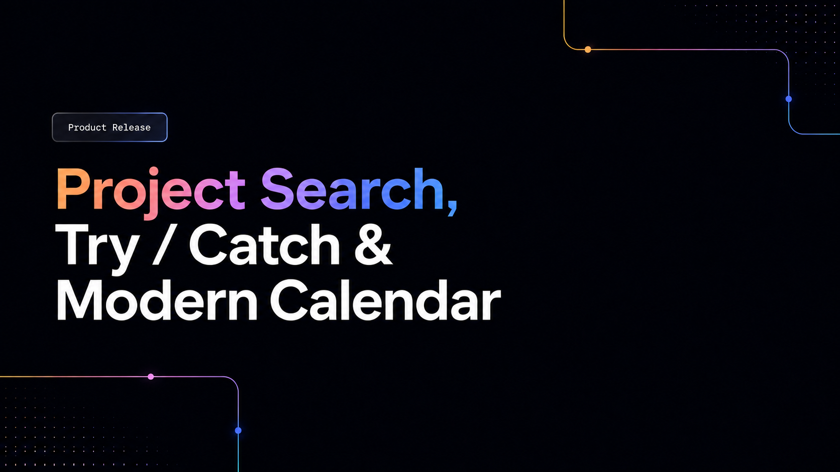 Project Search, Try / Catch & Modern Calendar